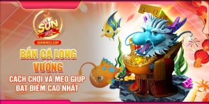 Bắn Cá Long Vương: Cách Chơi Và Mẹo Giúp Đạt Điểm Cao Nhất